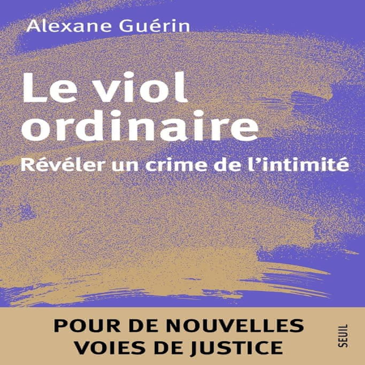 LE VIOL ORDINAIRE. REVELER UN CRIME DE L'INTIMITE, Guerin Alexane