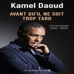 AVANT QU'IL NE SOIT TROP TARD. CHRONIQUES, 2015-2025, Daoud Kamel