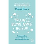 TROUVEZ VOTRE VRAIE VALEUR. HYPERSENSIBLES, APPRENEZ A FAIRE TAIRE VOTRE CRITIQUE INTERIEUR, Aron Elaine