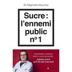 SUCRE : L'ENNEMI PUBLIC N°1. PREDIABETE, DIABETE, FOIE GRAS, PRISE DE POIDS... AGISSEZ AVANT QU'IL NE SOIT TROP TARD, Allouche Réginald