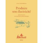 PRODUIRE SON ELECTRICITE. AUTOCONSTRUIRE SON INSTALLATION PHOTOVOLTAIQUE, Urtizbera Tristan