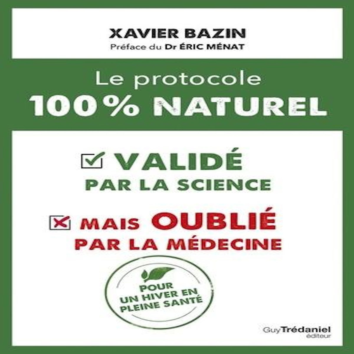 LE PROTOCOLE 100 % NATUREL. VALIDE PAR LA SCIENCE MAIS OUBLIE PAR LA MEDECINE, Bazin Xavier