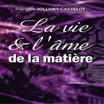 LA VIE ET L'AME DE LA MATIERE, Jollivet-Castelot François