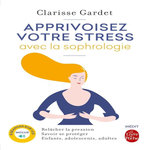 APPRIVOISEZ VOTRE STRESS AVEC LA SOPHROLOGIE. RELACHER LA PRESSION ; SAVOIR SE PROTEGER ; ENFANTS, ADULTES ADOLESCENTS, AVEC 1 CD AUDIO, Gardet Clarisse