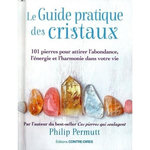 LE GUIDE PRATIQUE DES CRISTAUX. 101 PIERRES POUR ATTIRER L'ABONDANCE, L'ENERGIE ET L'HARMONIE DANS VOTRE VIE, Permutt Philip