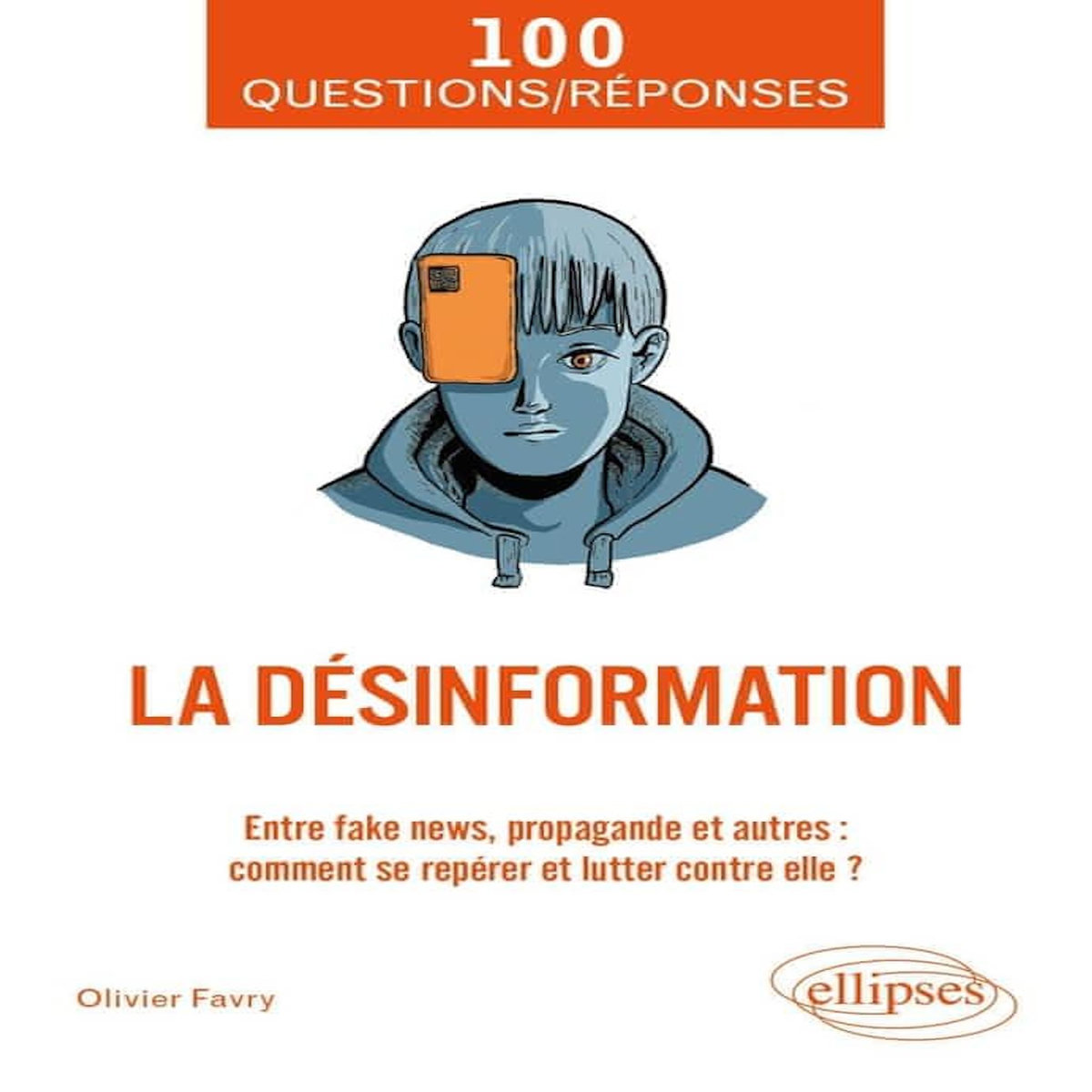 LA DESINFORMATION. ENTRE FAKE NEWS, PROPAGANDE ET AUTRES : COMMENT SE REPERER ET LUTTER CONTRE ELLE ?, Favry Olivier