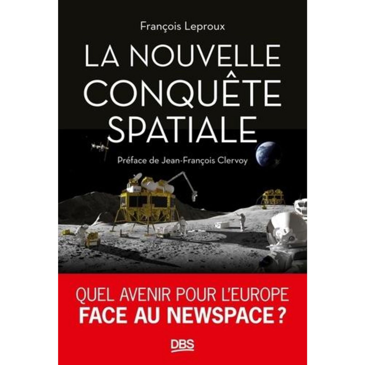 LA NOUVELLE CONQUETE SPATIALE. QUEL AVENIR POUR L'EUROPE FACE AU NEW SPACE ?, Leproux François