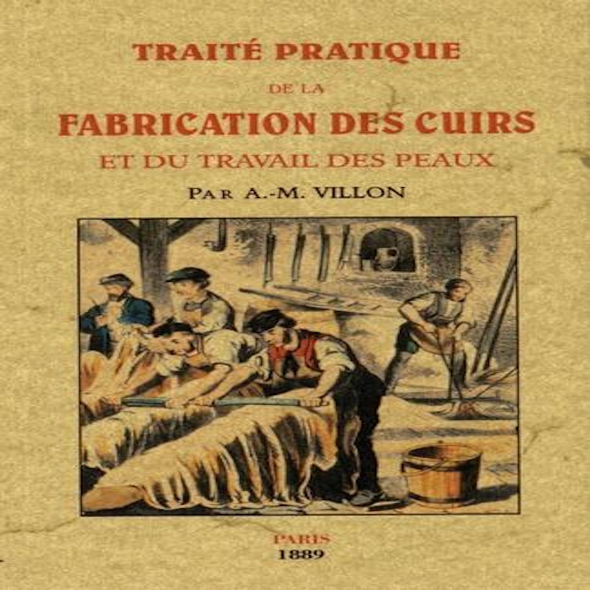 TRAITE PRATIQUE DE LA FABRICATION DES CUIRS ET DU TRAVAIL DES PEAUX, Villon A-Mathieu