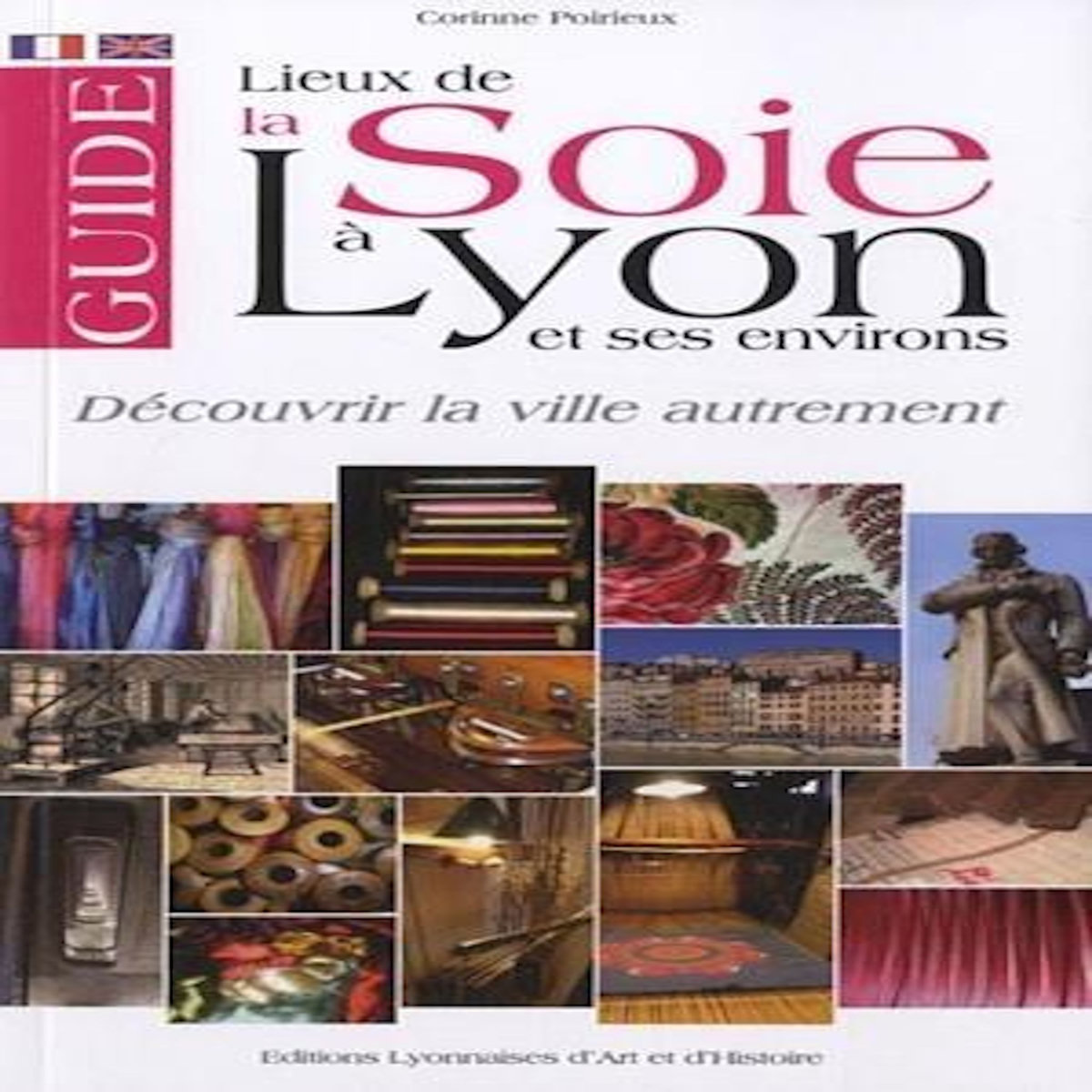 GUIDE DES LIEUX DE LA SOIE A LYON ET SES ENVIRONS. EDITION BILINGUE FRANCAIS-ANGLAIS, Poirieux Corinne