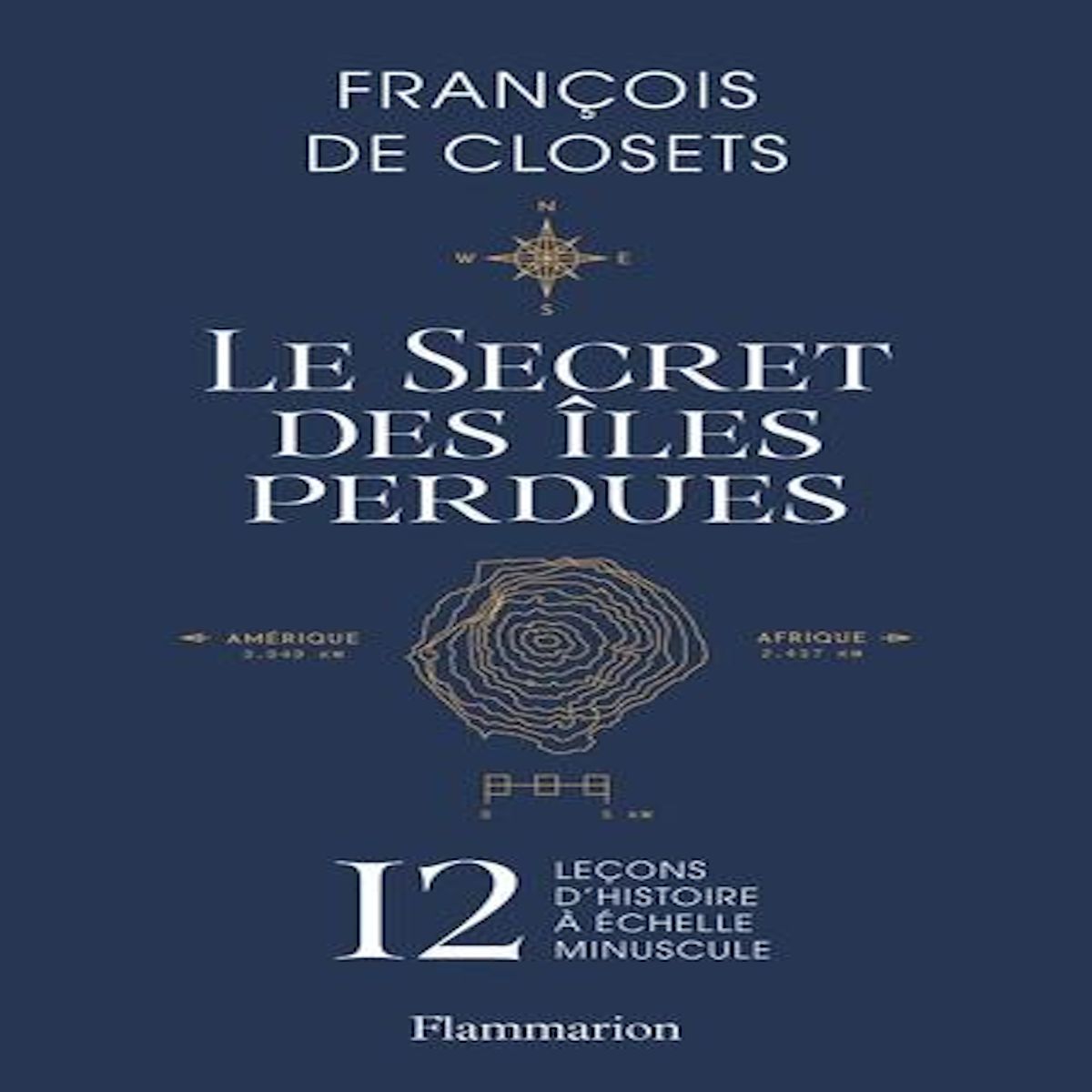 LE SECRET DES ILES PERDUES. 12 LECONS D'HISTOIRE A ECHELLE MINUSCULE, Closets François de