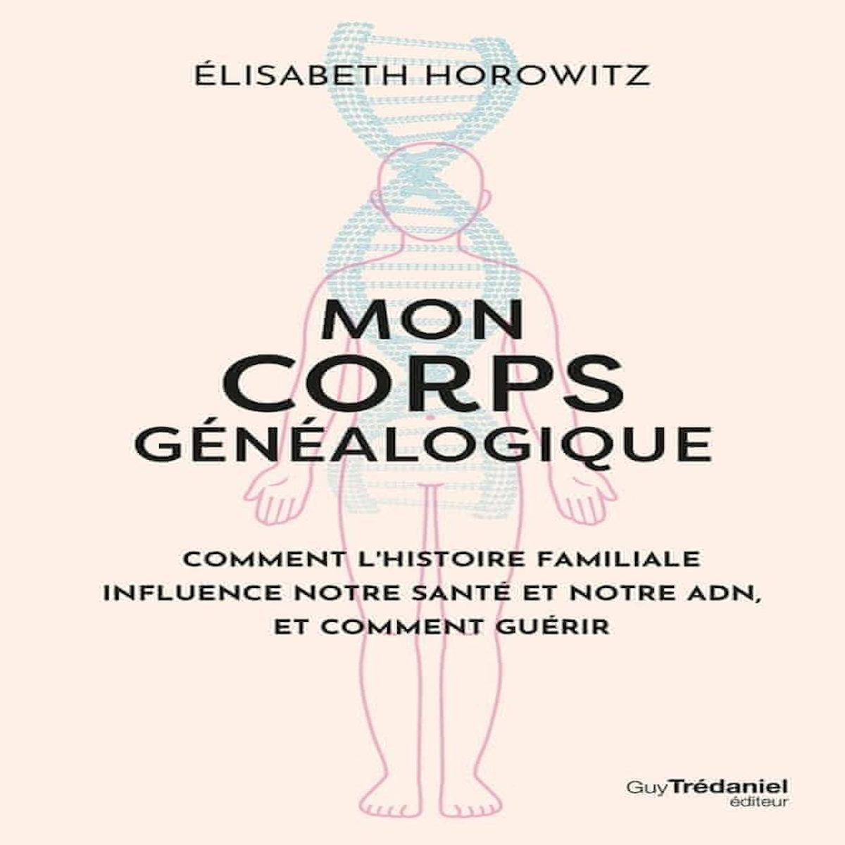 MON CORPS GENEALOGIQUE. COMMENT L'HISTOIRE FAMILLIALE INFLUENCE NOTRE SANTE ET NOTRE ADN, ET COMMENT GUERIR, Horowitz Elisabeth