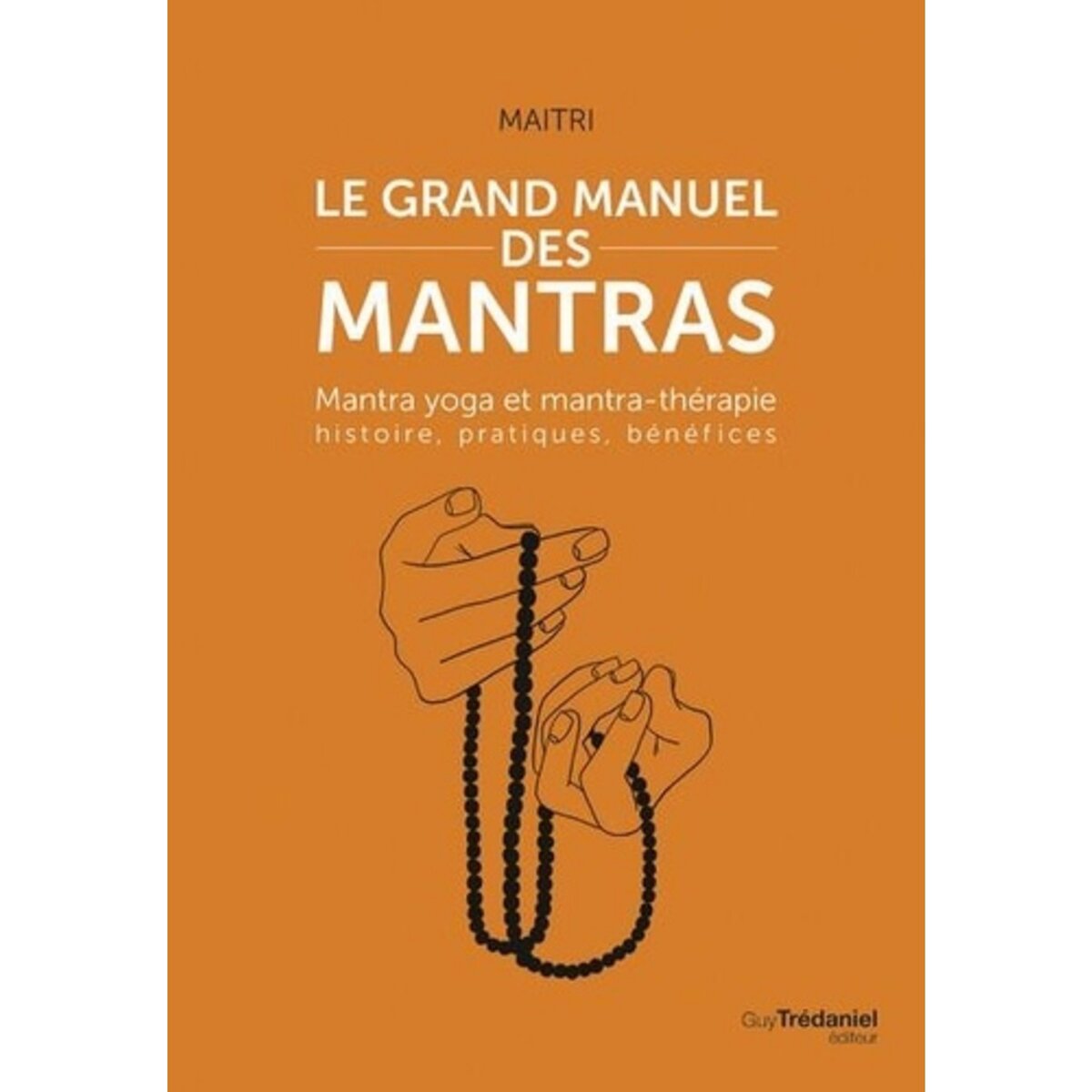  LE GRAND MANUEL DES MANTRAS. MANTRA YOGA ET MANTRATHERAPIE : HISTOIRE, PRATIQUES, BENEFICES, Maitri