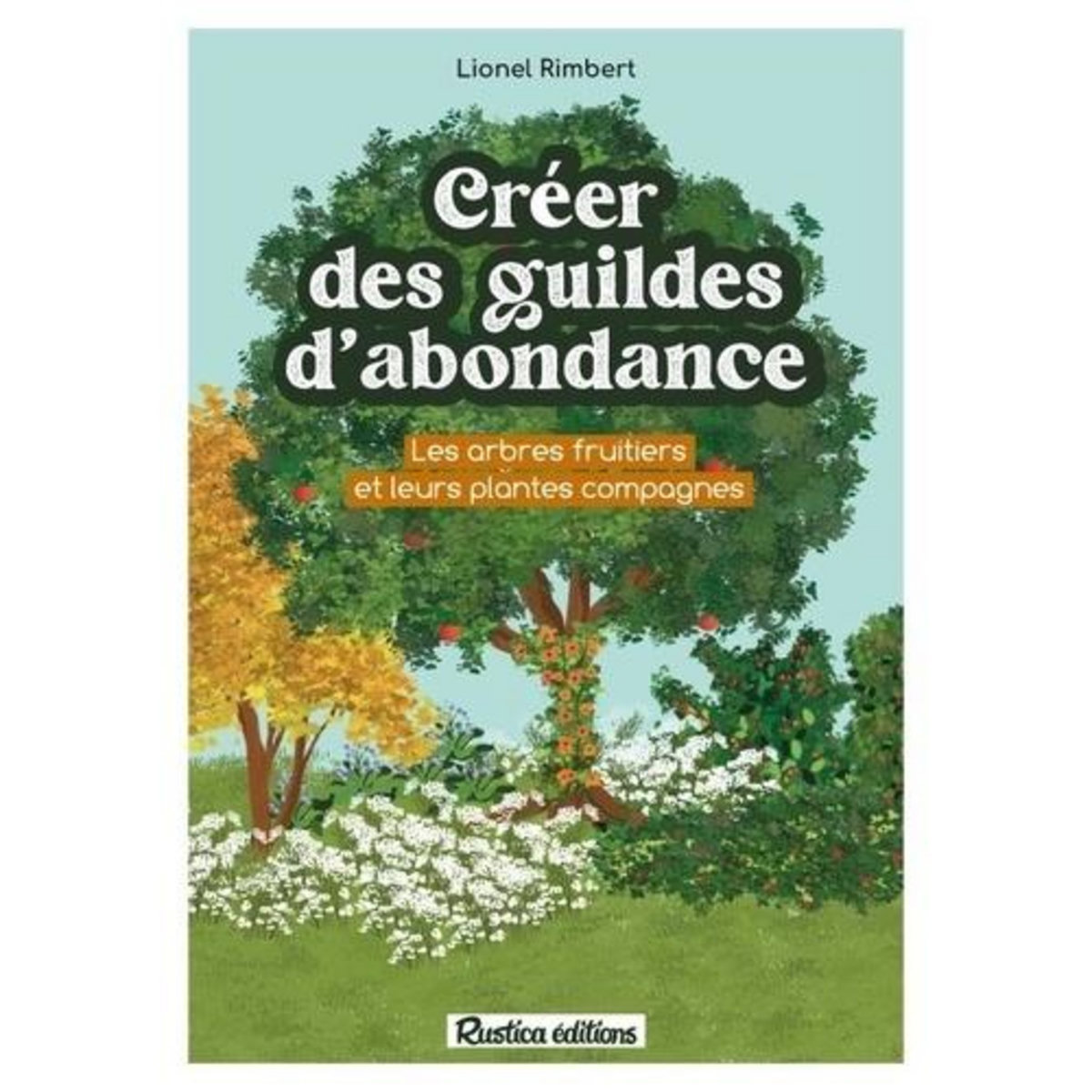 CREER DES GUILDES D'ABONDANCE. DES ARBRES FRUITIERS ET LEURS PLANTES COMPAGNES, Rimbert Lionel