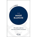 LA MAGIE BLANCHE. 30 RITUELS MODERNES ISSUS DE LA TRADITION ANCESTRALE, Guérin Patrick