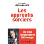 LES APPRENTIS SORCIERS. TOUT CE QUE L'ON VOUS CACHE SUR L'ARN MESSAGER, Henrion Caude Alexandra