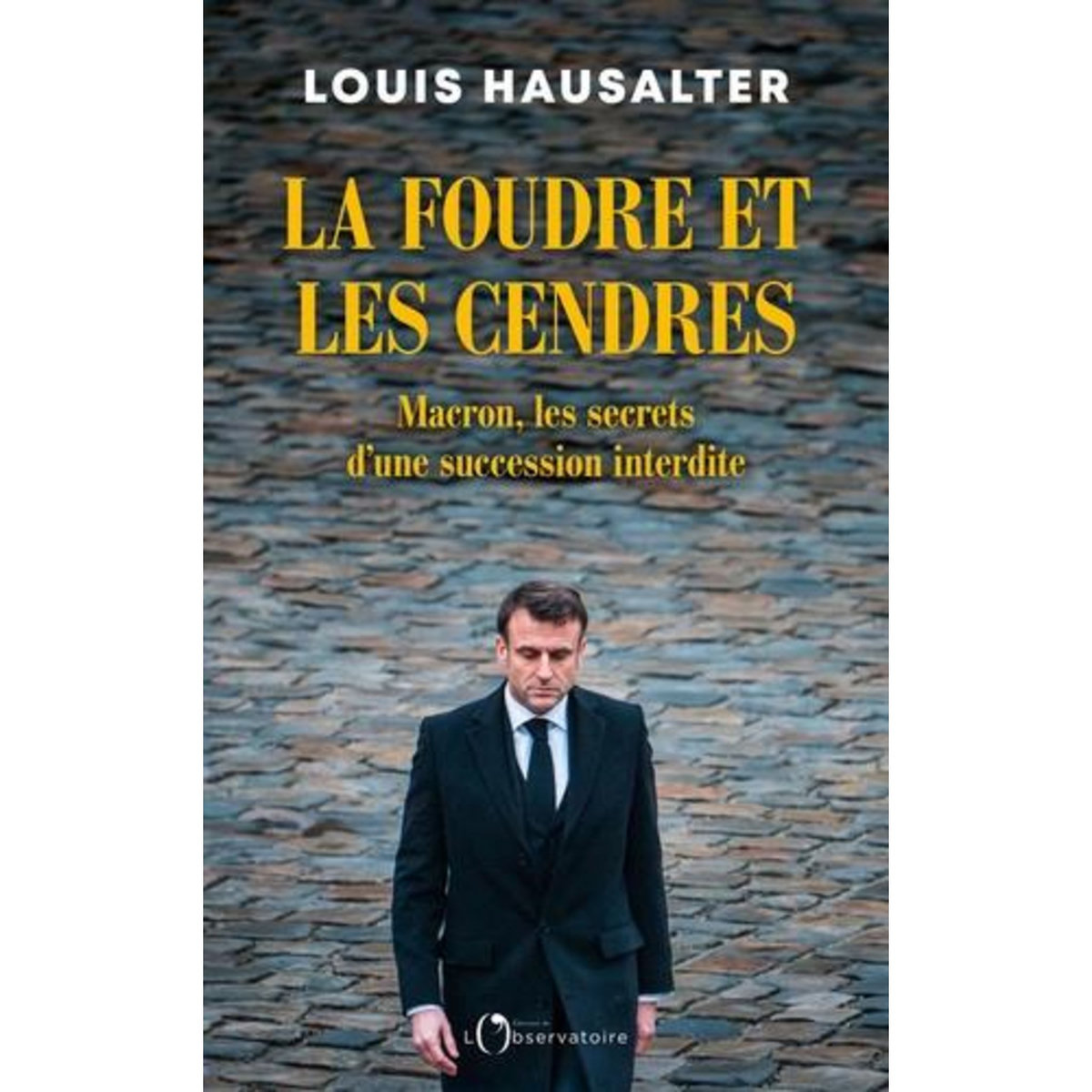 LA FOUDRE ET LES CENDRES. MACRON, LES SECRETS D'UNE SUCCESSION INTERDITE, Hausalter Louis