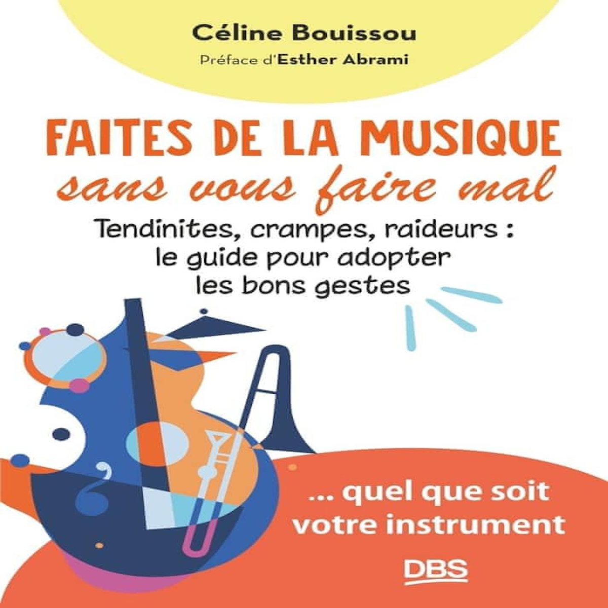 FAITES DE LA MUSIQUE SANS VOUS FAIRE MAL. TENDINITES, CRAMPES, RAIDEURS : LE GUIDE POUR ADOPTER LES BONS GESTES, Bouissou Céline