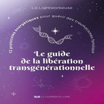 LE GUIDE DE LA LIBERATION TRANSGENERATIONNELLE. 12 PROTOCOLES ENERGETIQUES POUR GUERIR DES TRAUMATISMES FAMILIAUX, La Lightworkeuse