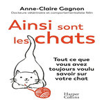 AINSI SONT LES CHATS. TOUT CE QUE VOUS AVEZ TOUJOURS VOULU SAVOIR SUR VOTRE CHAT, Gagnon Anne-Claire