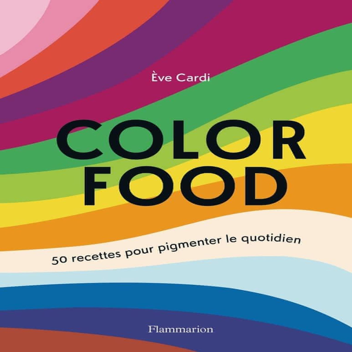 COLOR FOOD. 50 RECETTES POUR PIGMENTER VOTRE QUOTIDIEN, Cardi Eve