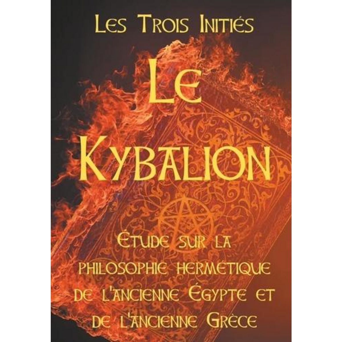 LE KYBALION. ETUDE SUR LA PHILOSOPHIE HERMETIQUE DE L'ANCIENNE EGYPTE ET DE L'ANCIENNE GRECE, Les Trois Initiés