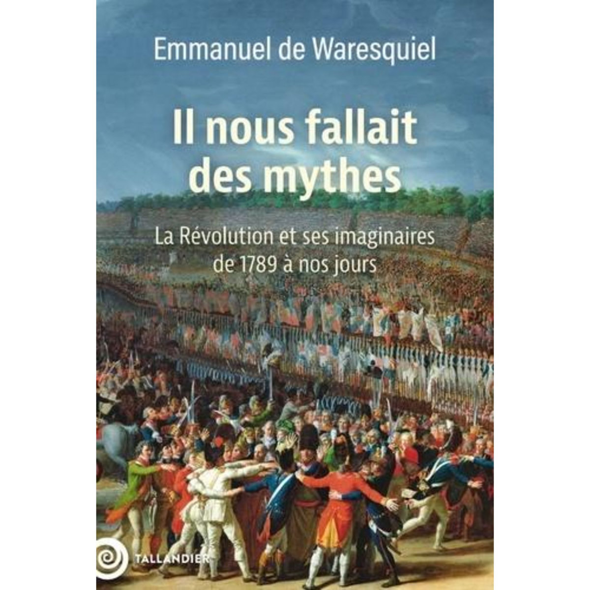 IL NOUS FALLAIT DES MYTHES ! LA REVOLUTION ET SES IMAGINAIRES DE 1789 A NOS JOURS, Waresquiel Emmanuel de