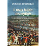 IL NOUS FALLAIT DES MYTHES ! LA REVOLUTION ET SES IMAGINAIRES DE 1789 A NOS JOURS, Waresquiel Emmanuel de