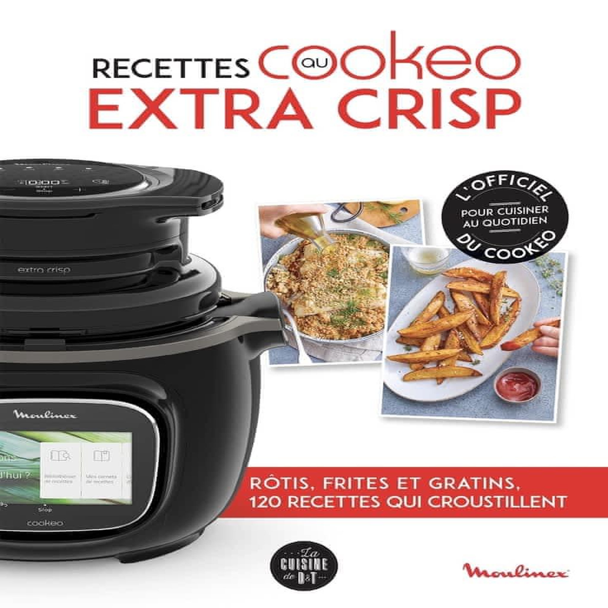 RECETTES AU COOKEO EXTRA CRISP. ROTIS, FRITES ET GRATINS, 120 RECETTES ...