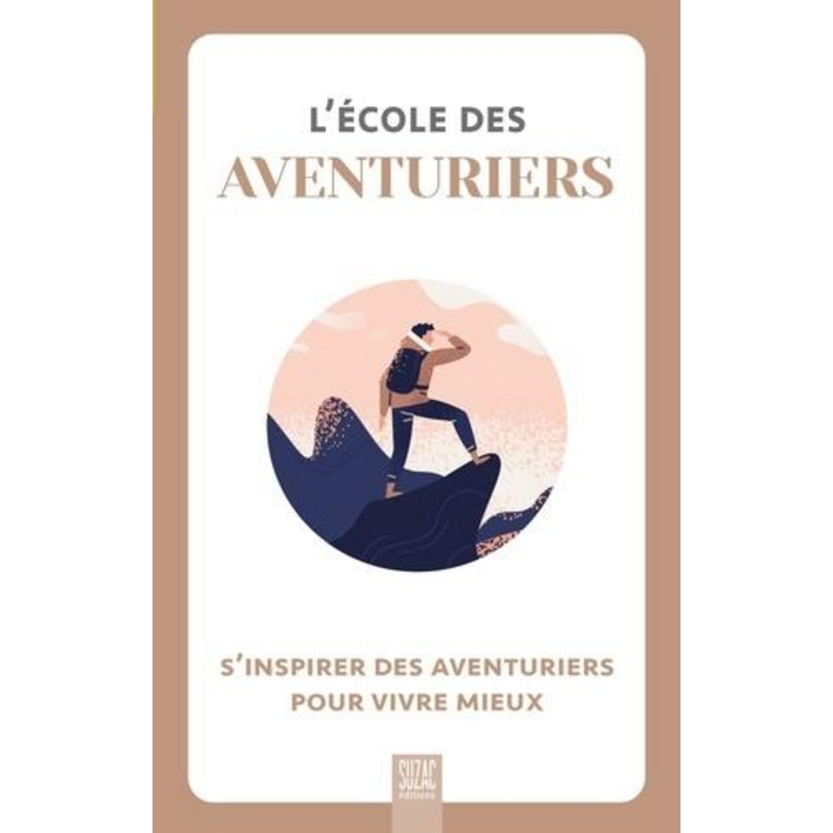 L'ECOLE DES AVENTURIERS. S'INSPIRER DES AVENTURIERS POUR VIVRE MIEUX, Suzac