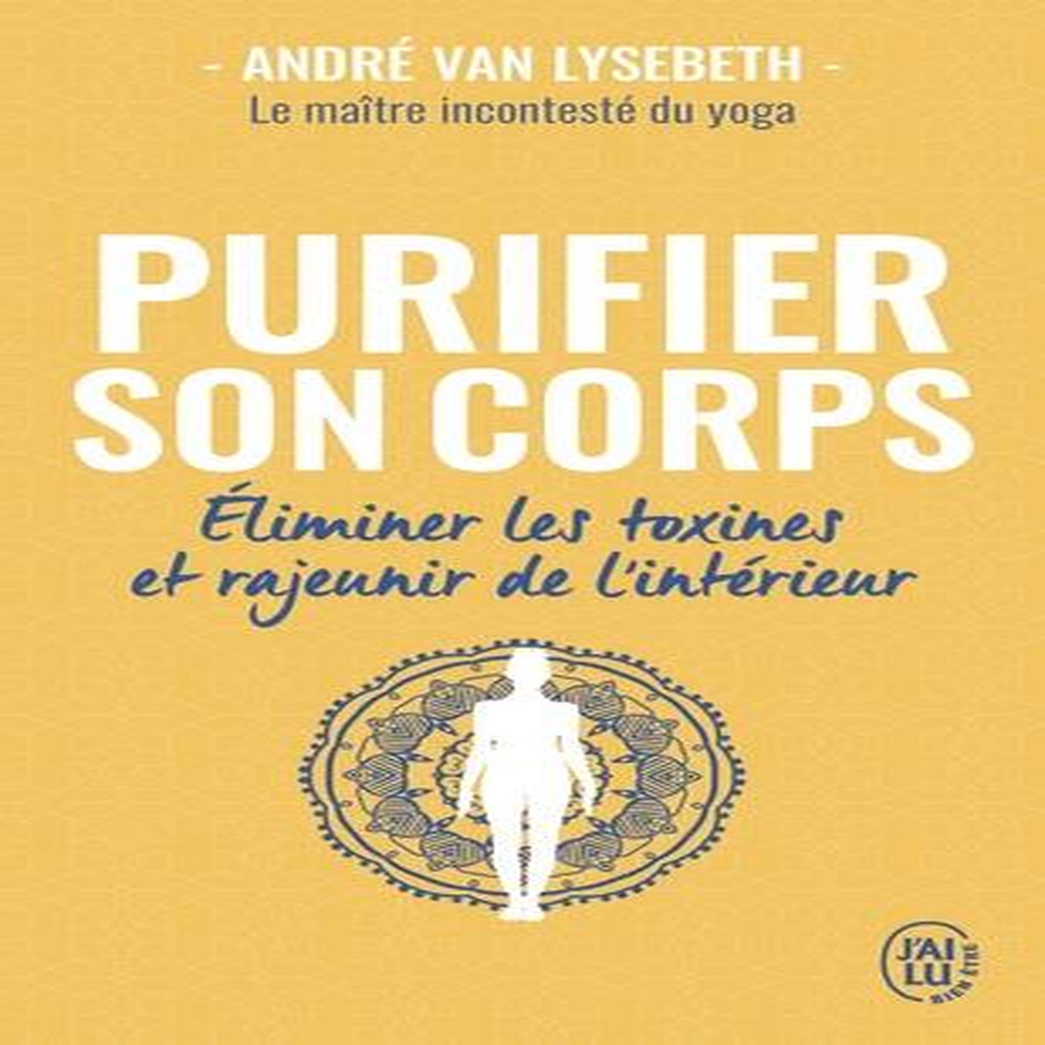 PURIFIER SON CORPS. ELIMINER LES TOXINES ET RAJEUNIR DE L'INTERIEUR, Van Lysebeth André