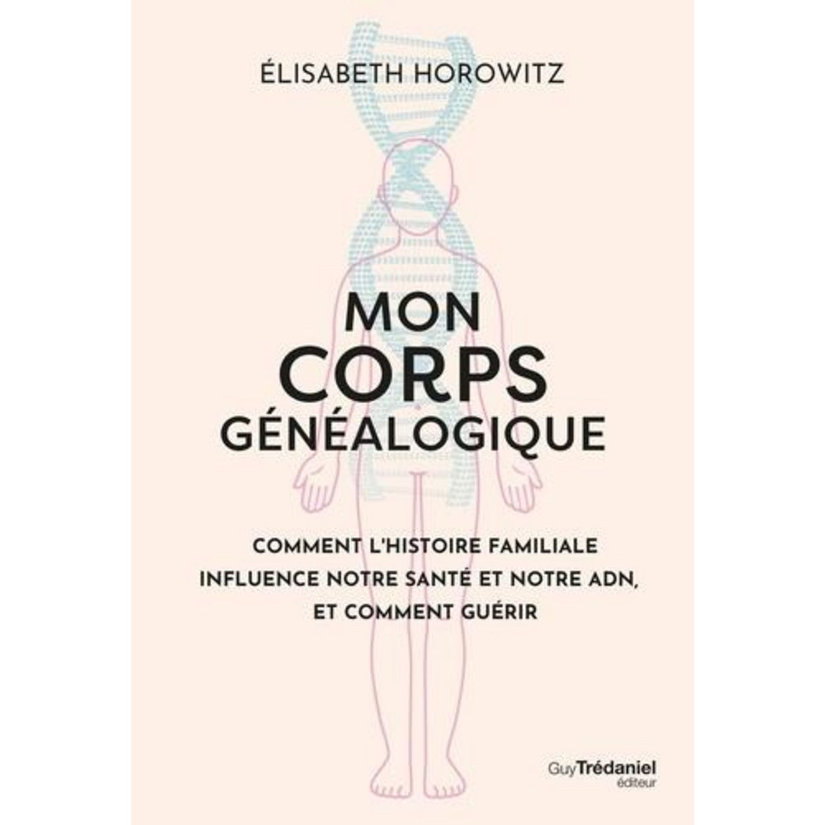MON CORPS GENEALOGIQUE. COMMENT L'HISTOIRE FAMILLIALE INFLUENCE NOTRE SANTE ET NOTRE ADN, ET COMMENT GUERIR, Horowitz Elisabeth