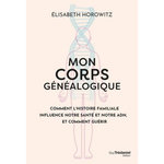 MON CORPS GENEALOGIQUE. COMMENT L'HISTOIRE FAMILLIALE INFLUENCE NOTRE SANTE ET NOTRE ADN, ET COMMENT GUERIR, Horowitz Elisabeth