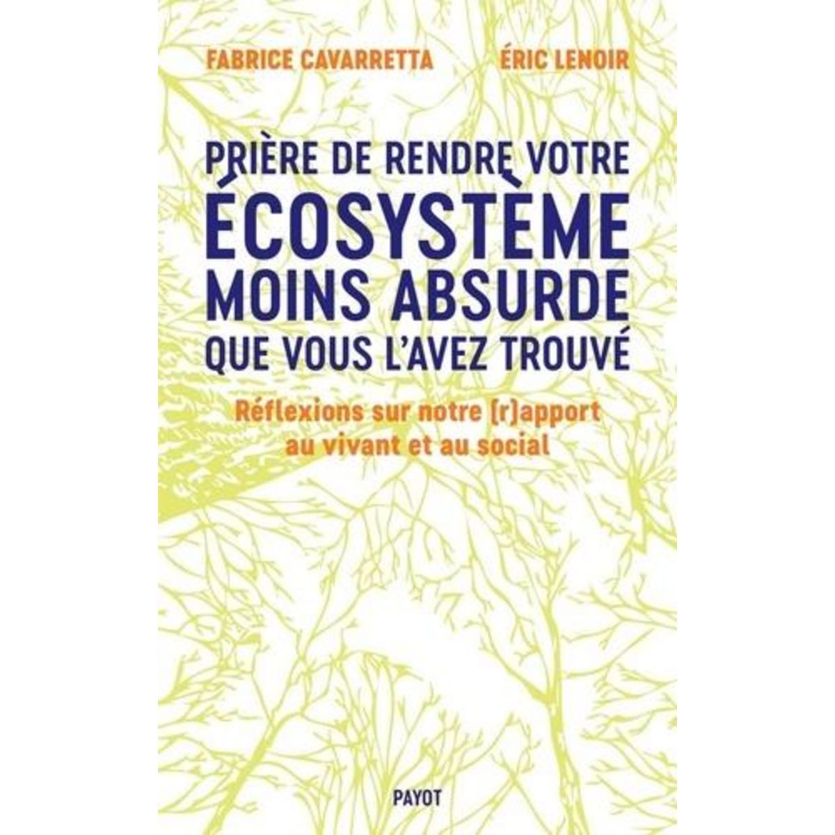 PRIERE DE LAISSER VOTRE ECOSYSTEME MOINS ABSURDE QUE VOUS L'AVEZ TROUVE. REFLEXIONS SUR NOTRE (R)APPORT AU VIVANT ET AU SOCIAL, Cavarretta Fabrice