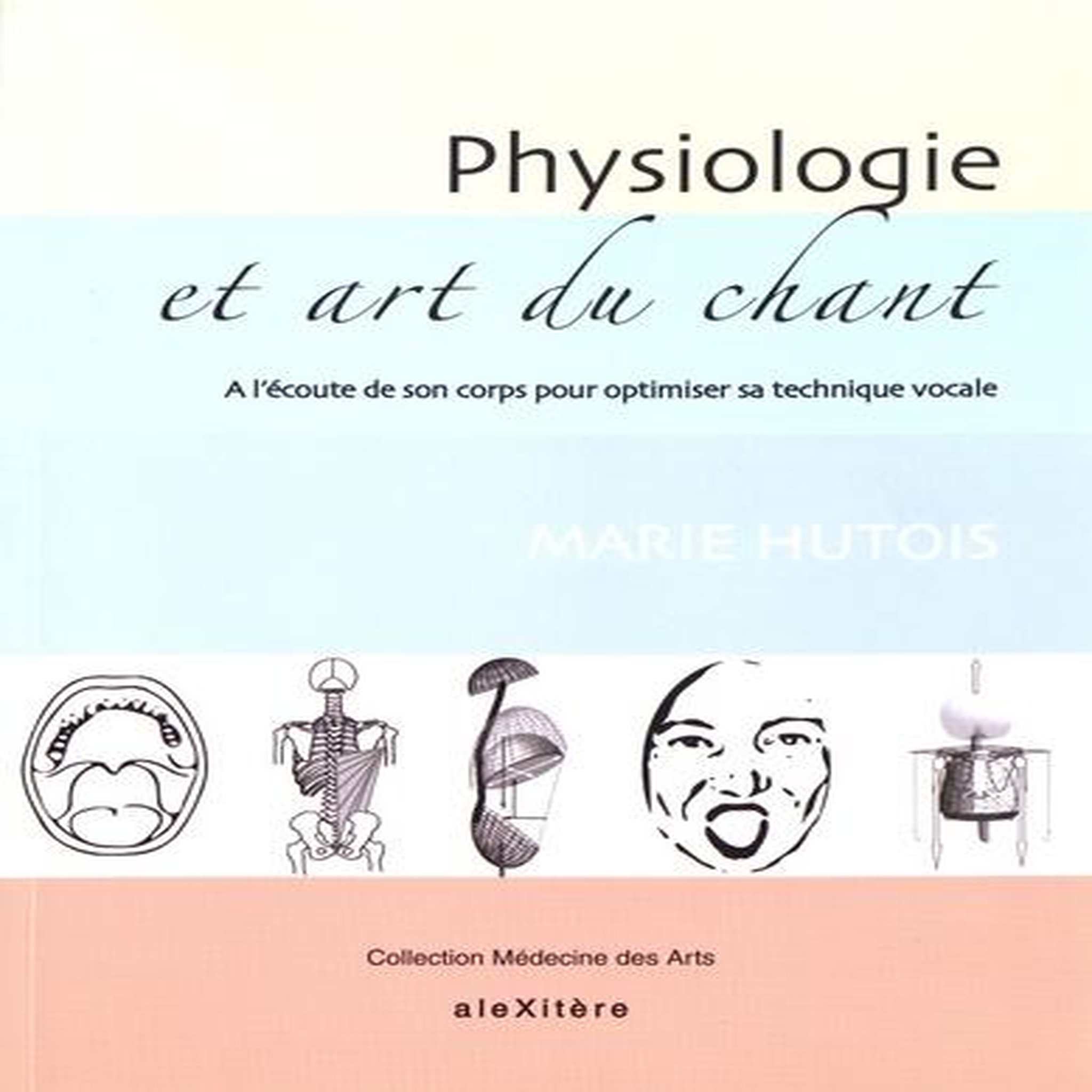 PHYSIOLOGIE ET ART DU CHANT. A L'ECOUTE DE SON CORPS POUR OPTIMISER SA TECHNIQUE VOCALE, Hutois Marie