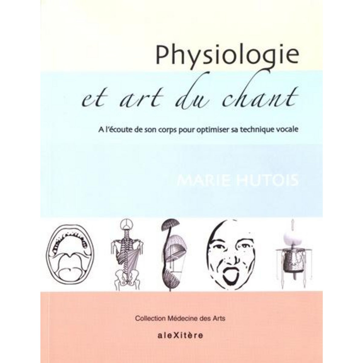PHYSIOLOGIE ET ART DU CHANT. A L'ECOUTE DE SON CORPS POUR OPTIMISER SA TECHNIQUE VOCALE, Hutois Marie