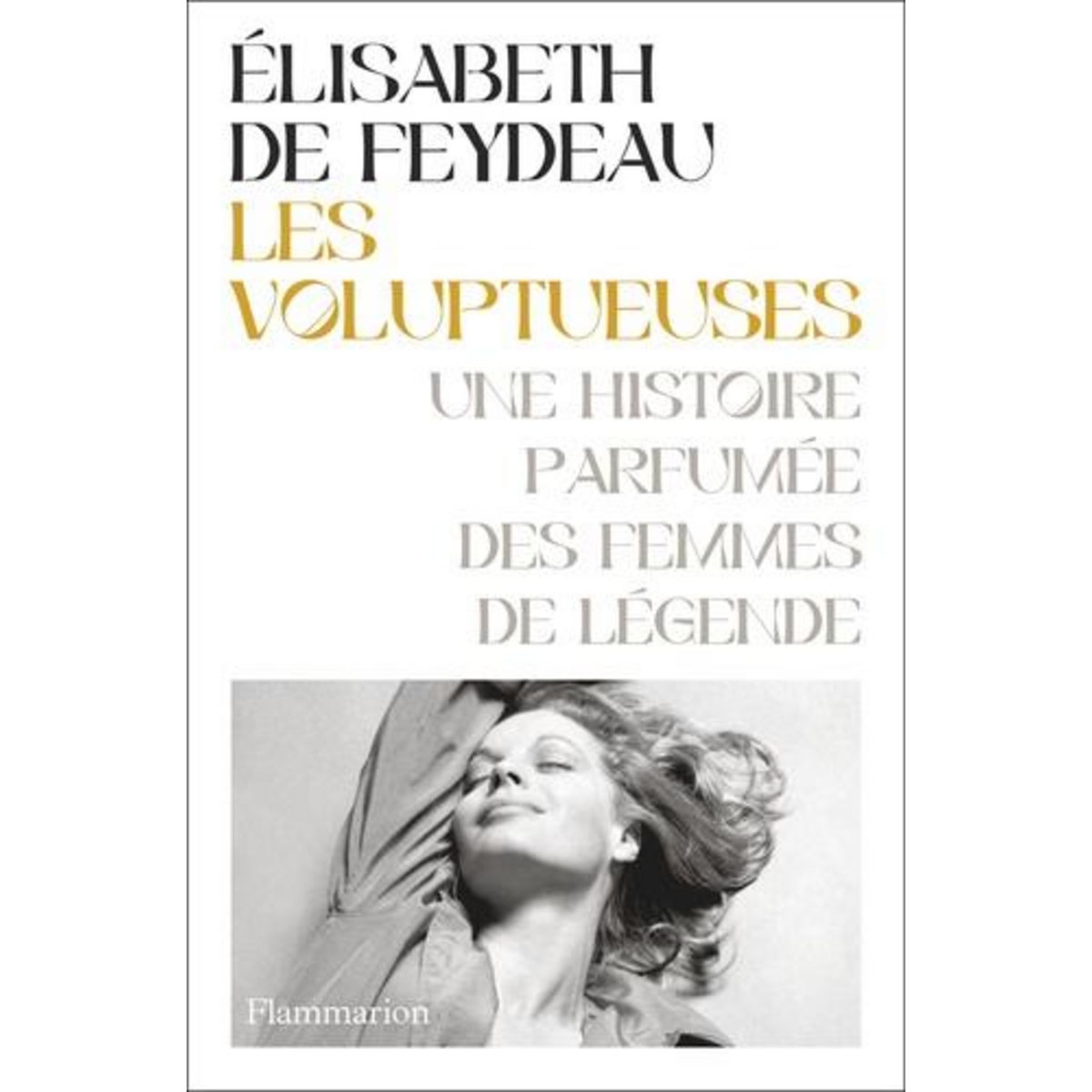LES VOLUPTUEUSES. UNE HISTOIRE PARFUMEE DES FEMMES DE LEGENDE, Feydeau Elisabeth de