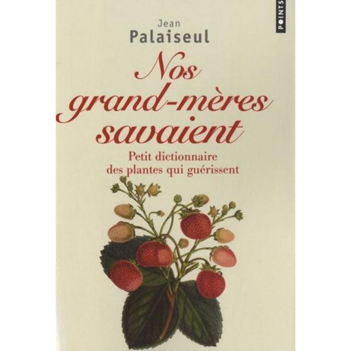 NOS GRANDS-MERES SAVAIENT. PETIT DICTIONNAIRE DES PLANTES QUI GUERISSENT, Palaiseul Jean