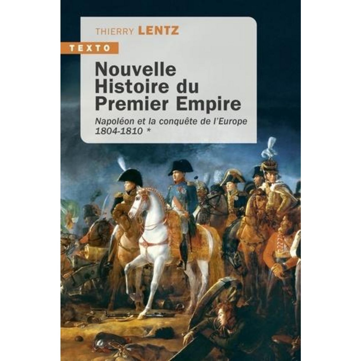 NOUVELLE HISTOIRE DU PREMIER EMPIRE. TOME 1, NAPOLEON ET LA CONQUETE DE L'EUROPE, Lentz Thierry