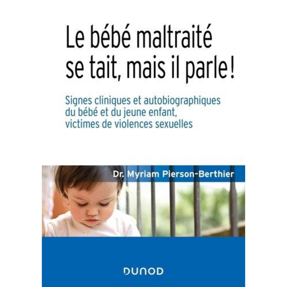 LE BEBE MALTRAITE SE TAIT, MAIS IL PARLE !. SIGNES CLINIQUES ET AUTOBIOGRAPHIQUES DU BEBE ET DU JEUNE ENFANT, VICTIMES DE VIOLENCES SEXUELLES, Pierson-Berthier Myriam