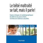 LE BEBE MALTRAITE SE TAIT, MAIS IL PARLE !. SIGNES CLINIQUES ET AUTOBIOGRAPHIQUES DU BEBE ET DU JEUNE ENFANT, VICTIMES DE VIOLENCES SEXUELLES, Pierson-Berthier Myriam