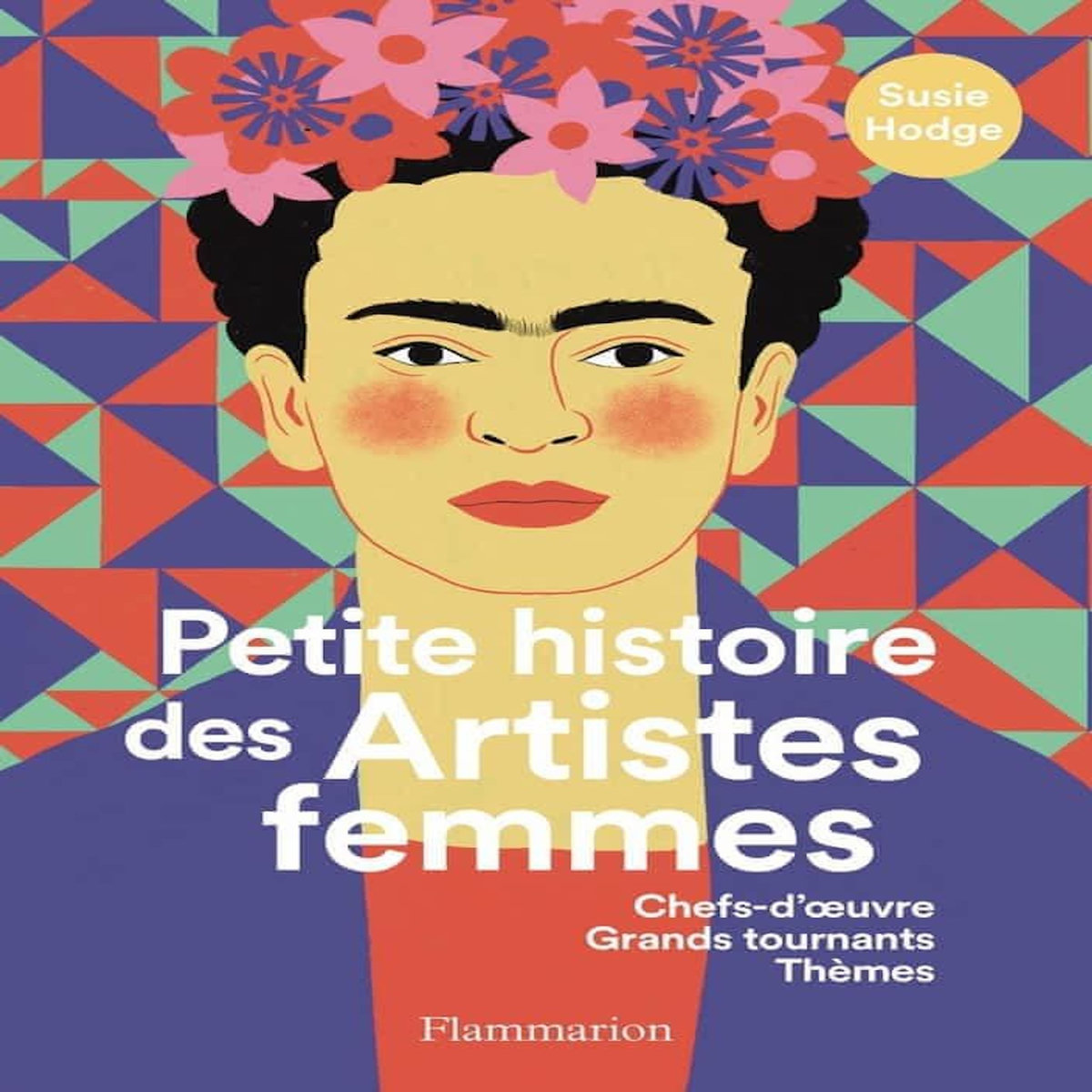 PETITE HISTOIRE DES ARTISTES FEMMES. CHEFS-D'OEUVRE, GRANDS TOURNANTS, THEMES, Hodge Susie