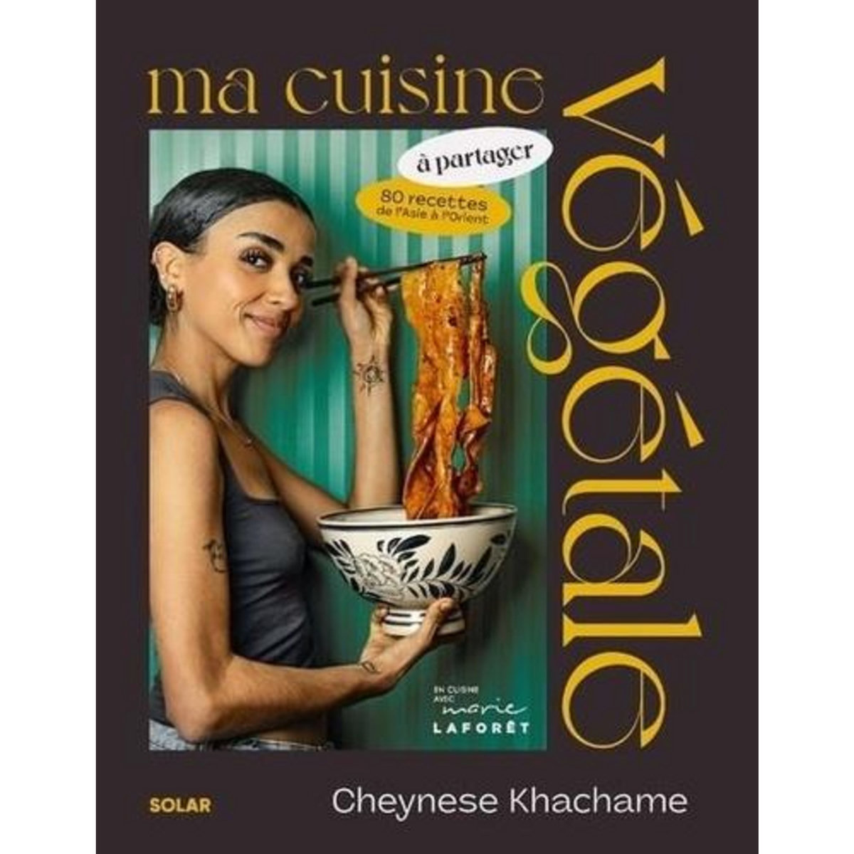MA CUISINE VEGETALE A PARTAGER. 80 RECETTES D'ASIE A D'ORIENT, Khachame Cheynese