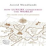 HOW LUXURY CONQUERED THE WORLD. THE INSIDE STORY OF ITS PIONEERS, EDITION EN ANGLAIS, Wendlandt Astrid