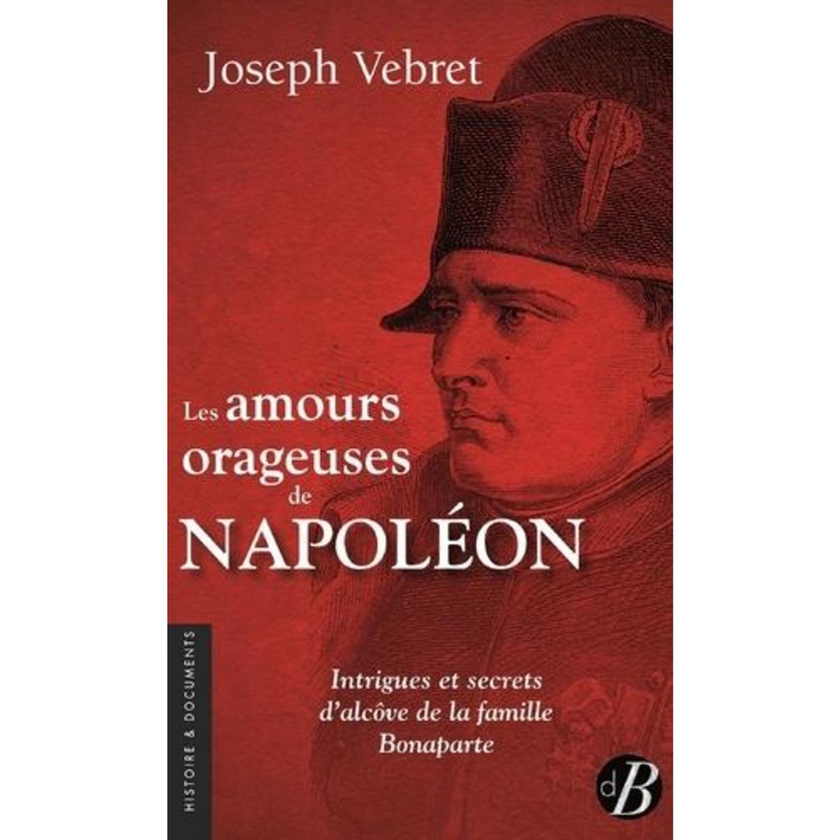 LES AMOURS ORAGEUSES DE NAPOLEON. INTRIGUES ET SECRETS D'ALCOVE DE LA FAMILLE BONAPARTE, Vebret Joseph