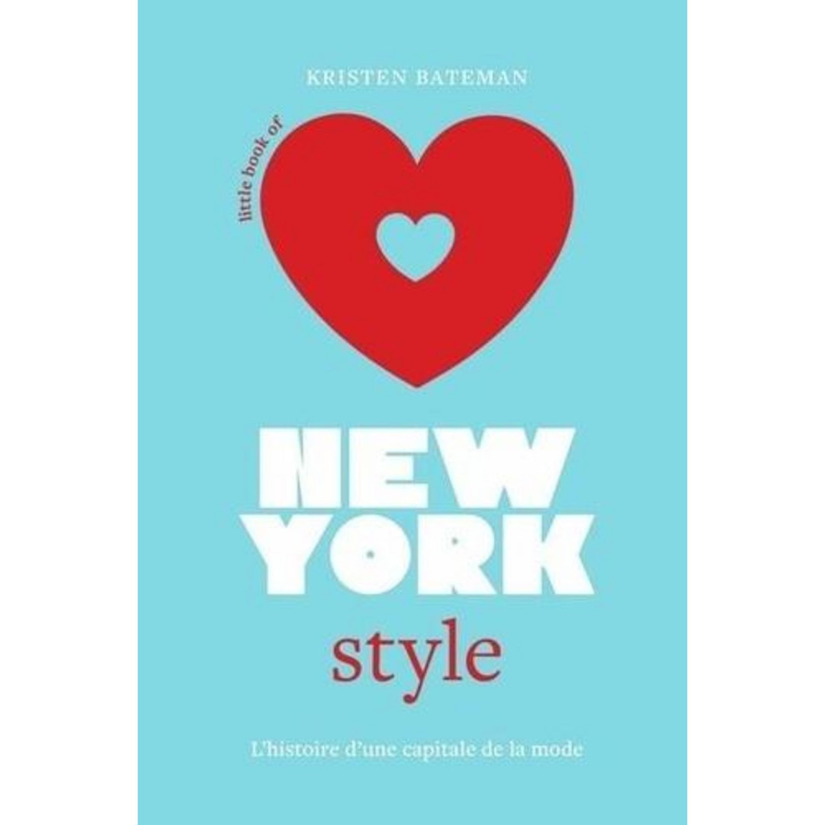 LITTLE BOOK OF NEW-YORK STYLE. L'HISTOIRE D'UNE CAPITALE DE LA MODE, Bateman Kristen