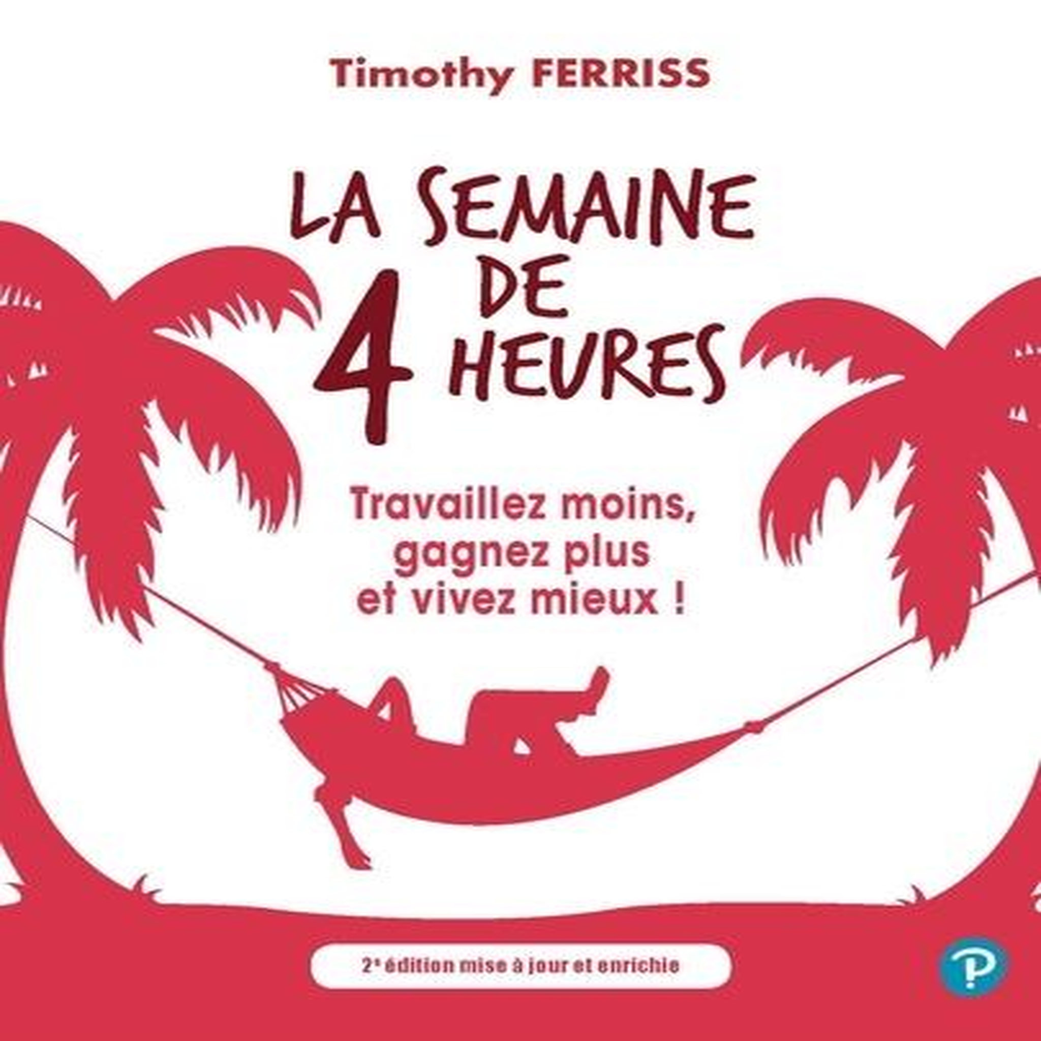 LA SEMAINE DE 4 HEURES. TRAVAILLEZ MOINS, GAGNEZ PLUS ET VIVEZ MIEUX ! 2E EDITION REVUE ET AUGMENTEE, Ferris Timothy