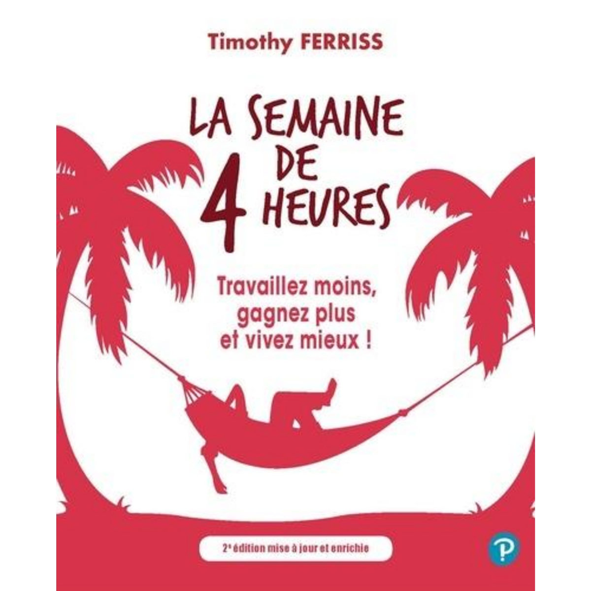 LA SEMAINE DE 4 HEURES. TRAVAILLEZ MOINS, GAGNEZ PLUS ET VIVEZ MIEUX ! 2E EDITION REVUE ET AUGMENTEE, Ferris Timothy