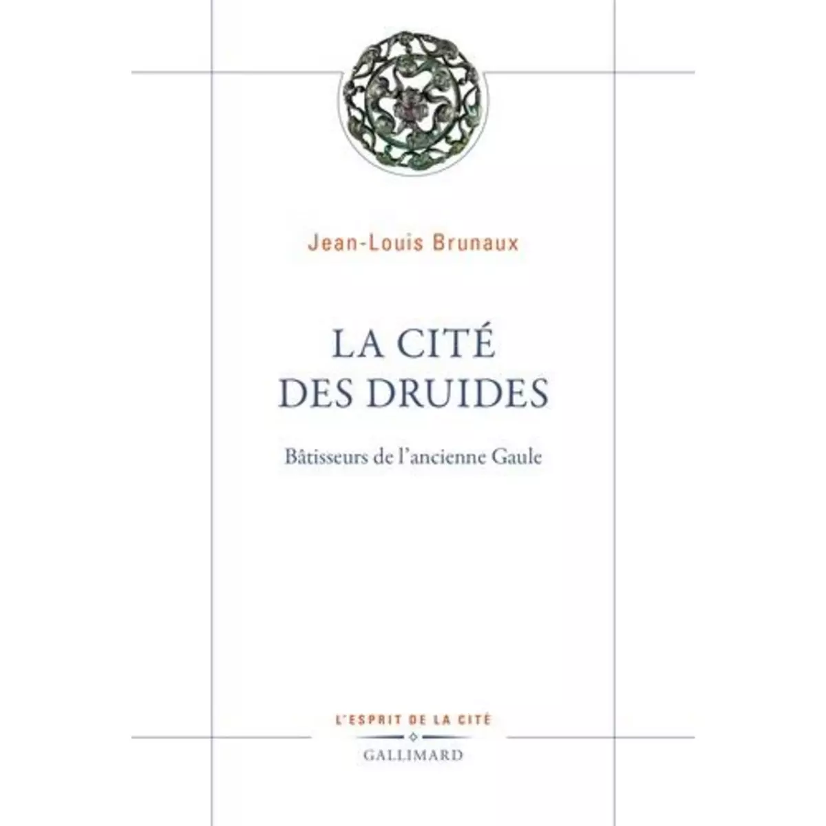  LA CITE DES DRUIDES. BATISSEURS DE L'ANCIENNE GAULE, Brunaux Jean-Louis