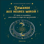 DEMANDE AUX HEURES MIROIR ! 40 RITUELS ET INCANTATIONS POUR ACTIVER LA MAGIE DES SYNCHRONICITES, Auriot Tatiana Roseline