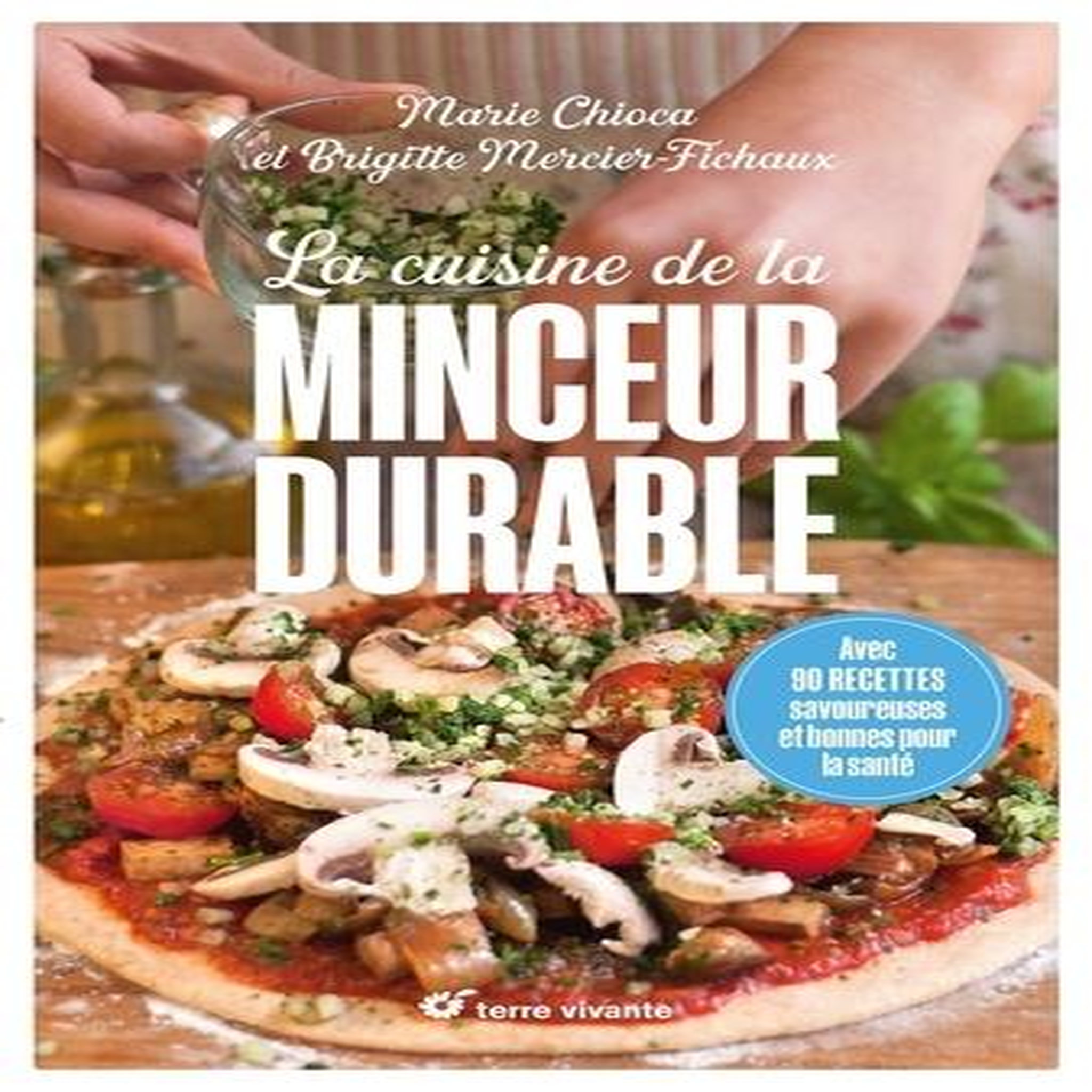 LA CUISINE DE LA MINCEUR DURABLE. AVEC 90 RECETTES SAVOUREUSES ET BONNES POUR LA SANTE, Chioca Marie